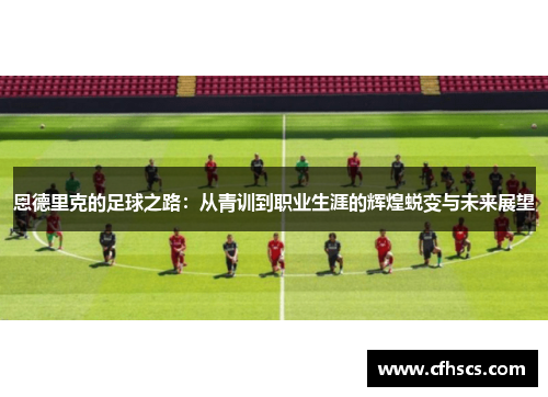 恩德里克的足球之路：从青训到职业生涯的辉煌蜕变与未来展望