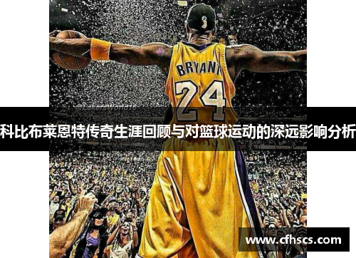 科比布莱恩特传奇生涯回顾与对篮球运动的深远影响分析