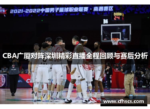 CBA广厦对阵深圳精彩直播全程回顾与赛后分析