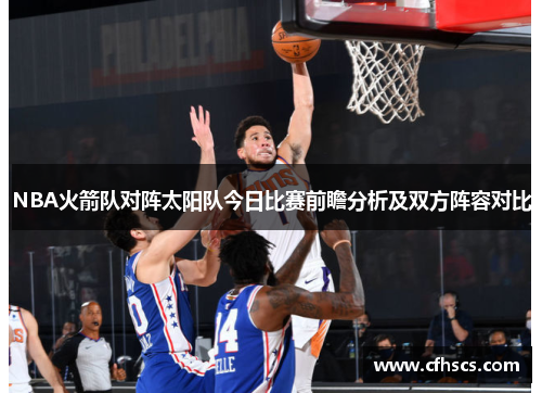 NBA火箭队对阵太阳队今日比赛前瞻分析及双方阵容对比