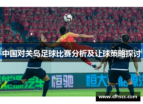 中国对关岛足球比赛分析及让球策略探讨