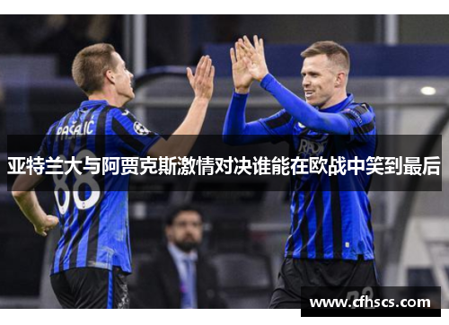 亚特兰大与阿贾克斯激情对决谁能在欧战中笑到最后