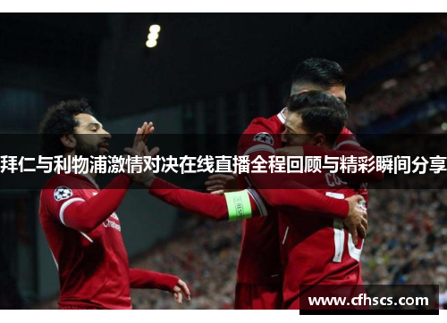 拜仁与利物浦激情对决在线直播全程回顾与精彩瞬间分享
