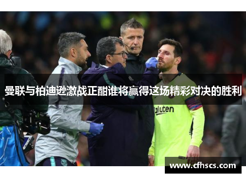 曼联与柏迪逊激战正酣谁将赢得这场精彩对决的胜利