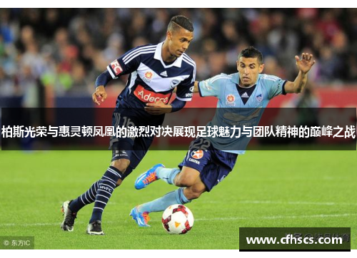 柏斯光荣与惠灵顿凤凰的激烈对决展现足球魅力与团队精神的巅峰之战